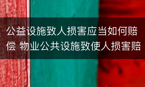 公益设施致人损害应当如何赔偿 物业公共设施致使人损害赔偿