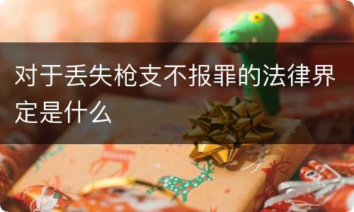 对于丢失枪支不报罪的法律界定是什么