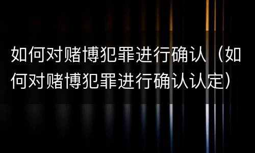 如何对赌博犯罪进行确认（如何对赌博犯罪进行确认认定）