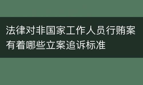 法律对非国家工作人员行贿案有着哪些立案追诉标准