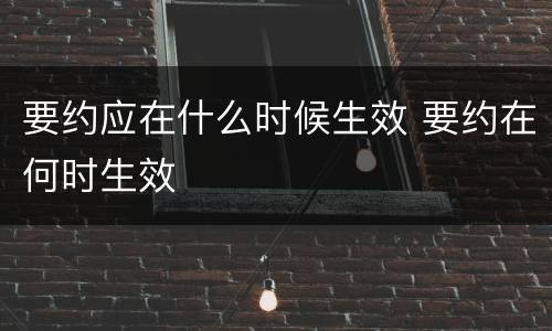 要约应在什么时候生效 要约在何时生效