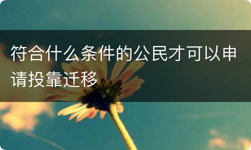 符合什么条件的公民才可以申请投靠迁移