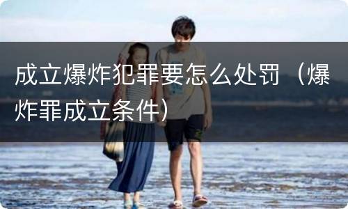 成立爆炸犯罪要怎么处罚（爆炸罪成立条件）