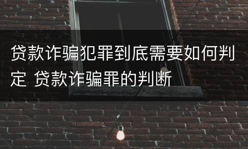 贷款诈骗犯罪到底需要如何判定 贷款诈骗罪的判断