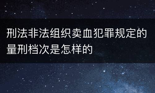 刑法非法组织卖血犯罪规定的量刑档次是怎样的