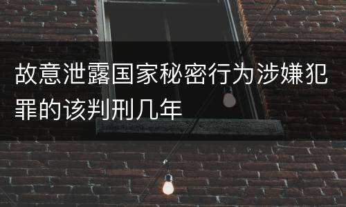 故意泄露国家秘密行为涉嫌犯罪的该判刑几年
