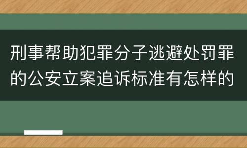 刑事帮助犯罪分子逃避处罚罪的公安立案追诉标准有怎样的规定