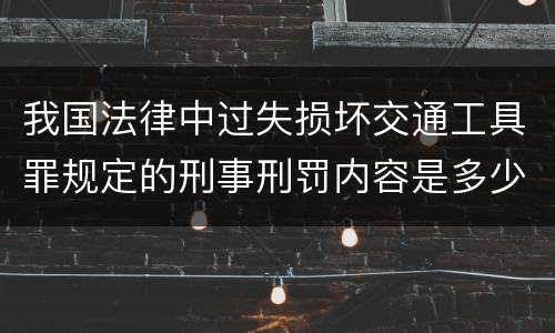 我国法律中过失损坏交通工具罪规定的刑事刑罚内容是多少