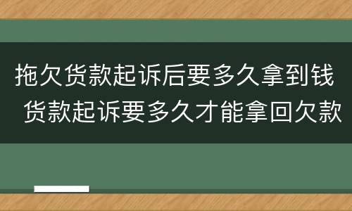 拖欠货款起诉后要多久拿到钱 货款起诉要多久才能拿回欠款