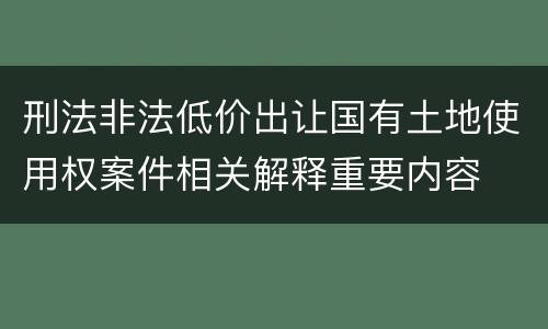 刑法非法低价出让国有土地使用权案件相关解释重要内容