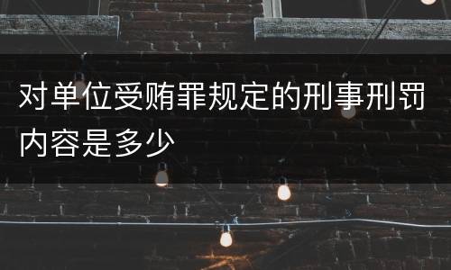 对单位受贿罪规定的刑事刑罚内容是多少