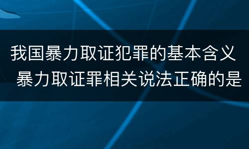 我国暴力取证犯罪的基本含义 暴力取证罪相关说法正确的是