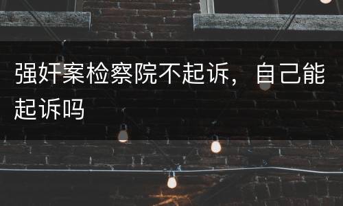 强奸案检察院不起诉，自己能起诉吗
