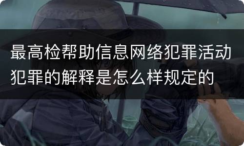 最高检帮助信息网络犯罪活动犯罪的解释是怎么样规定的