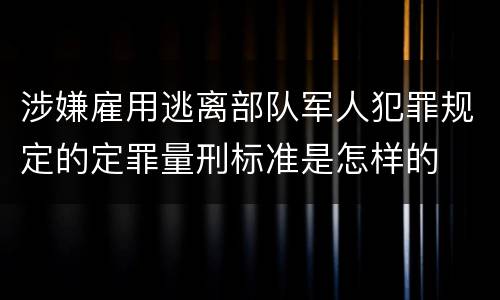涉嫌雇用逃离部队军人犯罪规定的定罪量刑标准是怎样的