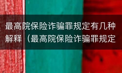 最高院保险诈骗罪规定有几种解释（最高院保险诈骗罪规定有几种解释类型）