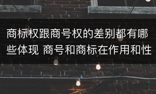 商标权跟商号权的差别都有哪些体现 商号和商标在作用和性质上的区别