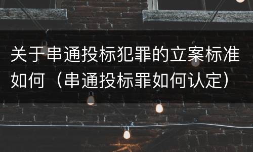 关于串通投标犯罪的立案标准如何（串通投标罪如何认定）