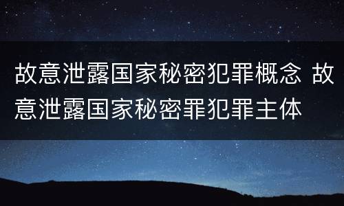 故意泄露国家秘密犯罪概念 故意泄露国家秘密罪犯罪主体