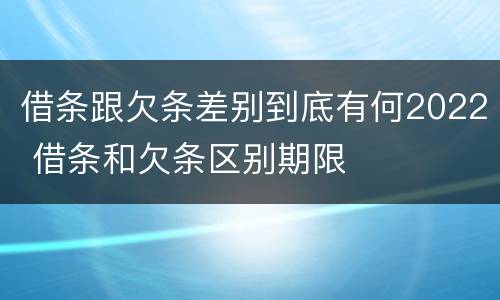 借条跟欠条差别到底有何2022 借条和欠条区别期限