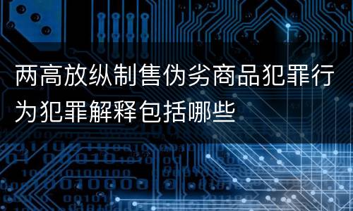 两高放纵制售伪劣商品犯罪行为犯罪解释包括哪些
