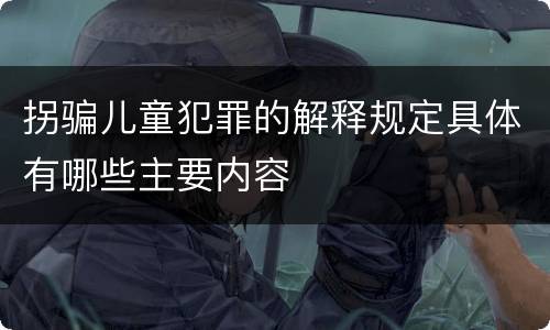 拐骗儿童犯罪的解释规定具体有哪些主要内容