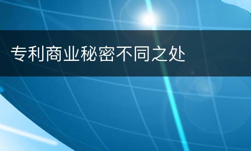 专利商业秘密不同之处