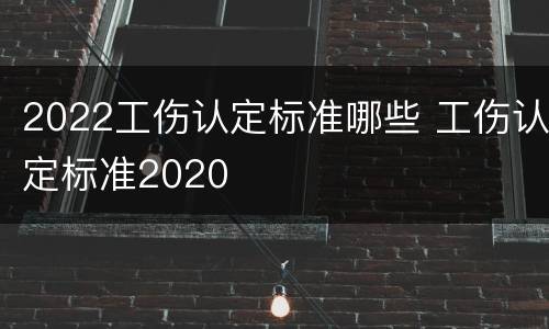 2022工伤认定标准哪些 工伤认定标准2020