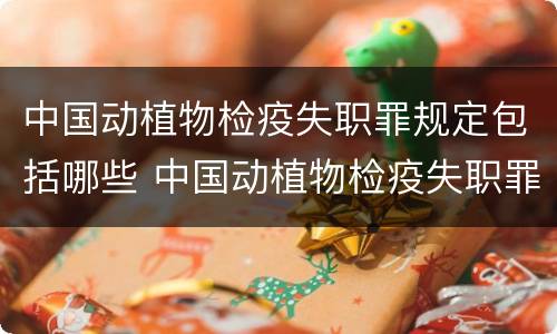 中国动植物检疫失职罪规定包括哪些 中国动植物检疫失职罪规定包括哪些内容
