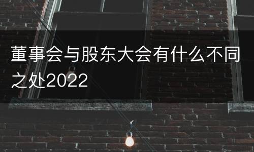 董事会与股东大会有什么不同之处2022