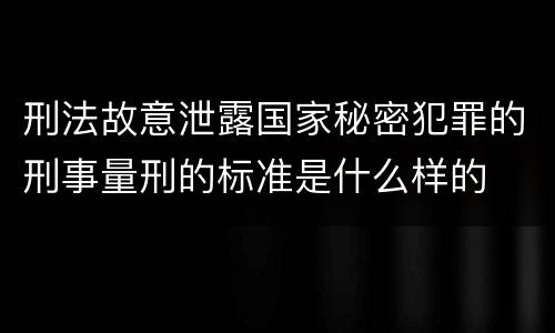 刑法故意泄露国家秘密犯罪的刑事量刑的标准是什么样的