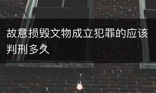故意损毁文物成立犯罪的应该判刑多久