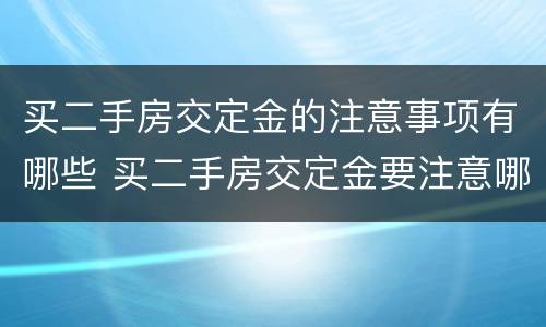 买二手房交定金的注意事项有哪些 买二手房交定金要注意哪些细节