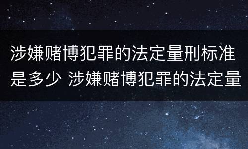 涉嫌赌博犯罪的法定量刑标准是多少 涉嫌赌博犯罪的法定量刑标准是多少年