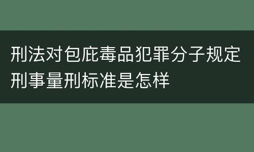刑法对包庇毒品犯罪分子规定刑事量刑标准是怎样
