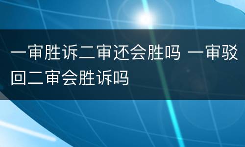 一审胜诉二审还会胜吗 一审驳回二审会胜诉吗