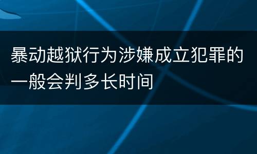 暴动越狱行为涉嫌成立犯罪的一般会判多长时间