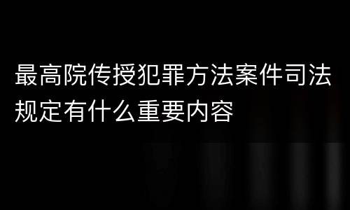 最高院传授犯罪方法案件司法规定有什么重要内容