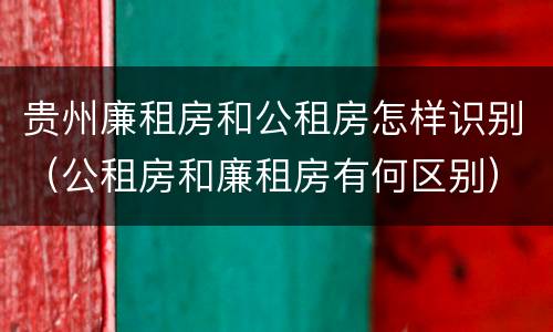 贵州廉租房和公租房怎样识别（公租房和廉租房有何区别）