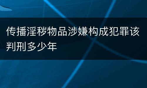 传播淫秽物品涉嫌构成犯罪该判刑多少年