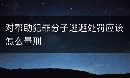 对帮助犯罪分子逃避处罚应该怎么量刑