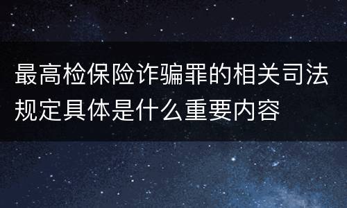 最高检保险诈骗罪的相关司法规定具体是什么重要内容