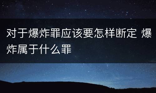 对于爆炸罪应该要怎样断定 爆炸属于什么罪