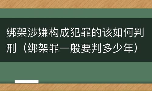 绑架涉嫌构成犯罪的该如何判刑（绑架罪一般要判多少年）