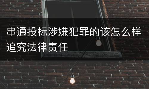 串通投标涉嫌犯罪的该怎么样追究法律责任