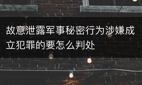 故意泄露军事秘密行为涉嫌成立犯罪的要怎么判处