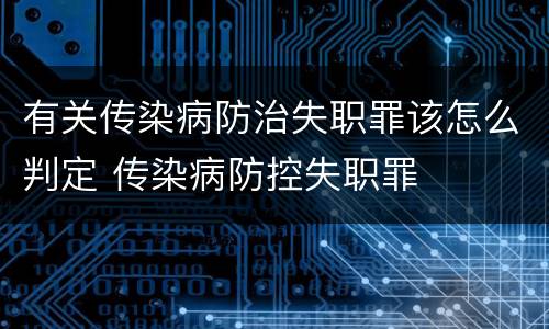 有关传染病防治失职罪该怎么判定 传染病防控失职罪