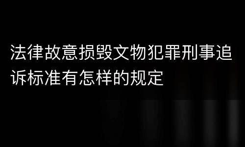法律故意损毁文物犯罪刑事追诉标准有怎样的规定