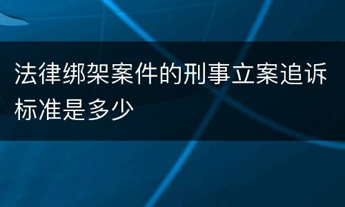 法律绑架案件的刑事立案追诉标准是多少