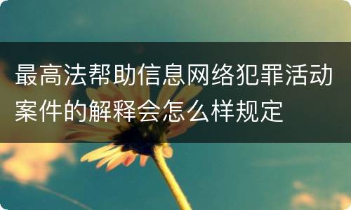最高法帮助信息网络犯罪活动案件的解释会怎么样规定
